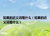 如果的近义词是什么（如果的近义词是什么）