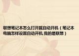 联想笔记本怎么打开就自动开机（笔记本电脑怎样设置自动开机,我的是联想）