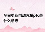 今日更新电动汽车ptc是什么意思