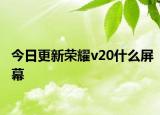 今日更新荣耀v20什么屏幕
