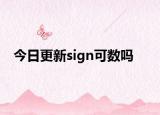 今日更新sign可数吗