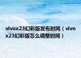 vivox23幻彩版发布时间（vivox23幻彩版怎么调整时间）
