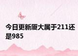 今日更新厦大属于211还是985