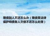 赌债别人不还怎么办（赌债受法律保护吗债务人欠债不还怎么处理）