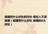 拔罐有什么好处和坏处 哪些人不宜拔罐（拔罐有什么好处 拔罐的6大好处）