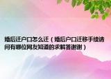 婚后迁户口怎么迁（婚后户口迁移手续请问有哪位网友知道的求解答谢谢）