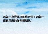 忽如一夜春风来的作者是（忽如一夜春风来的作者哪朝代）