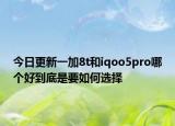 今日更新一加8t和iqoo5pro哪个好到底是要如何选择