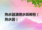 热水器清理水垢教程（热水器）