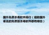 国外免费杀毒软件排行（细数国外著名的免费版杀毒软件都有哪些）