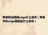 苹果移动网络edge什么意思（苹果手机edge网络是什么意思）