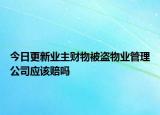 今日更新业主财物被盗物业管理公司应该赔吗