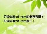 只读光盘cd-rom的储存容量（只读光盘cd-rom属于）