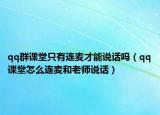 qq群课堂只有连麦才能说话吗（qq课堂怎么连麦和老师说话）