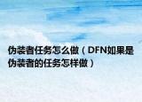 伪装者任务怎么做（DFN如果是伪装者的任务怎样做）