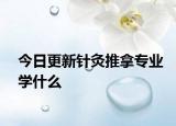今日更新针灸推拿专业学什么