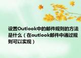 设置Outlook中的邮件规则的方法是什么（在outlook邮件中通过规则可以实现）