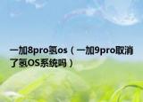 一加8pro氢os（一加9pro取消了氢OS系统吗）