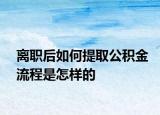 离职后如何提取公积金流程是怎样的