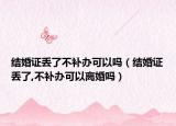 结婚证丢了不补办可以吗（结婚证丢了,不补办可以离婚吗）
