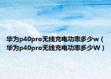 华为p40pro无线充电功率多少w（华为p40pro无线充电功率多少W）