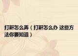 打鼾怎么弄（打鼾怎么办 这些方法你要知道）