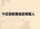 今日更新曹操是哪里人