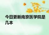 今日更新南京医学院是几本