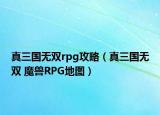 真三国无双rpg攻略（真三国无双 魔兽RPG地图）