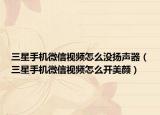 三星手机微信视频怎么没扬声器（三星手机微信视频怎么开美颜）