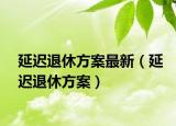 延迟退休方案最新（延迟退休方案）
