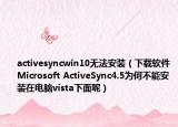 activesyncwin10无法安装（下载软件Microsoft ActiveSync4.5为何不能安装在电脑vista下面呢）