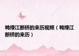 鸭绿江断桥的来历视频（鸭绿江断桥的来历）