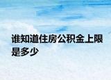 谁知道住房公积金上限是多少