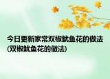 今日更新家常双椒鱿鱼花的做法(双椒鱿鱼花的做法)