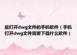 能打开dwg文件的手机软件（手机打开dwg文件需要下载什么软件）
