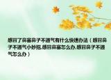 感冒了鼻塞鼻子不通气有什么快速办法（感冒鼻子不通气小妙招,感冒鼻塞怎么办,感冒鼻子不通气怎么办）