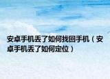 安卓手机丢了如何找回手机（安卓手机丢了如何定位）