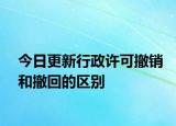 今日更新行政许可撤销和撤回的区别