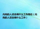 内向的人适合做什么工作岗位（内向的人适合做什么工作）