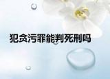 犯贪污罪能判死刑吗