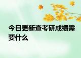 今日更新查考研成绩需要什么