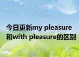 今日更新my pleasure和with pleasure的区别