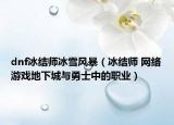 dnf冰结师冰雪风暴（冰结师 网络游戏地下城与勇士中的职业）