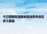 今日更新取消限制高消费申请后多久解禁