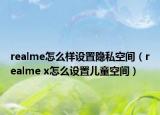realme怎么样设置隐私空间（realme x怎么设置儿童空间）