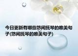 今日更新有哪些悠闲抚琴的唯美句子(悠闲抚琴的唯美句子)