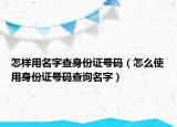 怎样用名字查身份证号码（怎么使用身份证号码查询名字）