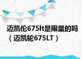 迈凯伦675lt是限量的吗（迈凯轮675LT）