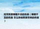 经常熬夜睡眠不足的危害（睡眠不足的危害 怎么降低熬夜带来的伤害）